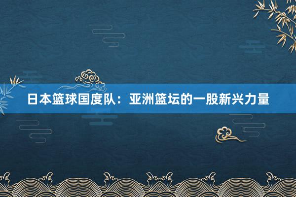 日本篮球国度队：亚洲篮坛的一股新兴力量