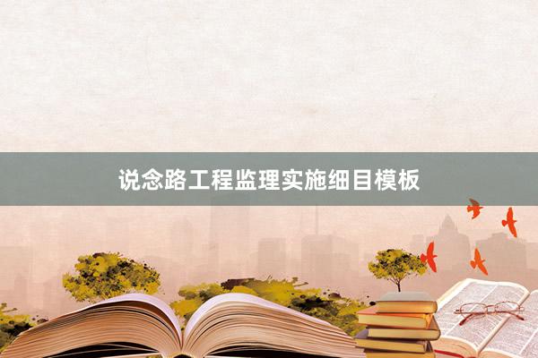 说念路工程监理实施细目模板
