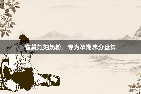 雀巢妊妇奶粉，专为孕期养分盘算